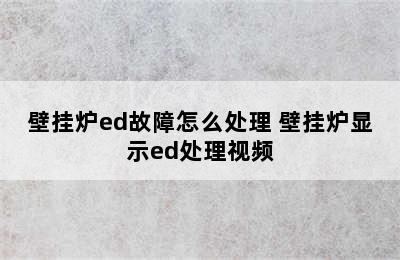 壁挂炉ed故障怎么处理 壁挂炉显示ed处理视频